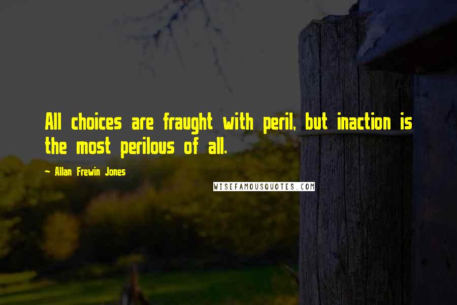 Allan Frewin Jones Quotes: All choices are fraught with peril, but inaction is the most perilous of all.