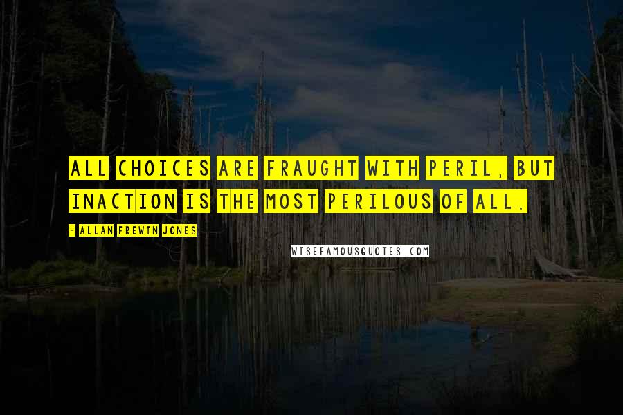 Allan Frewin Jones Quotes: All choices are fraught with peril, but inaction is the most perilous of all.