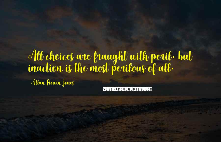 Allan Frewin Jones Quotes: All choices are fraught with peril, but inaction is the most perilous of all.