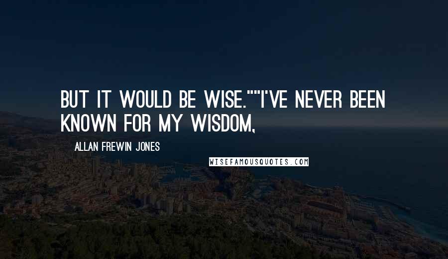 Allan Frewin Jones Quotes: But it would be wise.""I've never been known for my wisdom,