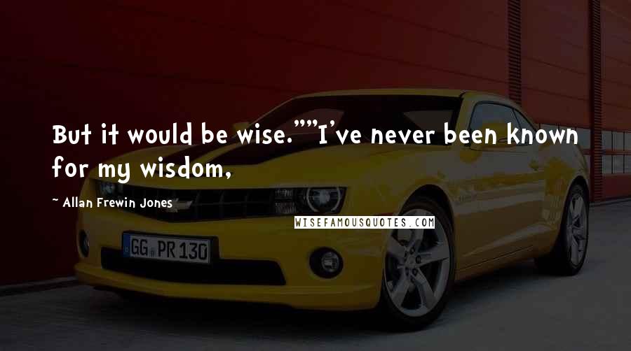 Allan Frewin Jones Quotes: But it would be wise.""I've never been known for my wisdom,