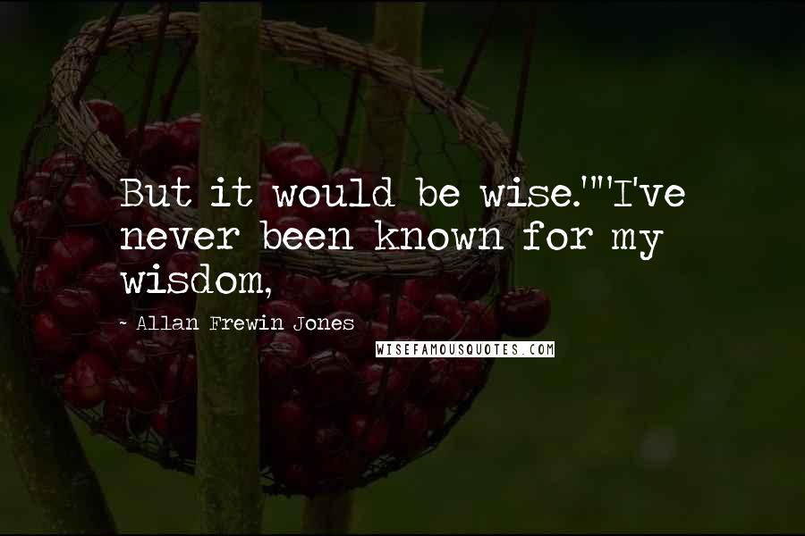 Allan Frewin Jones Quotes: But it would be wise.""I've never been known for my wisdom,