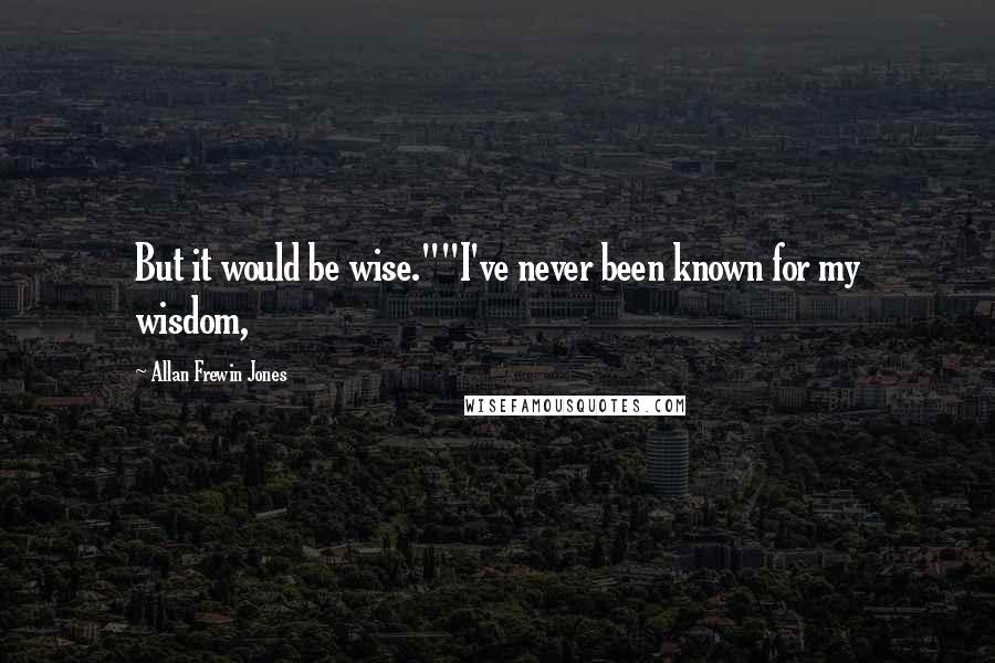 Allan Frewin Jones Quotes: But it would be wise.""I've never been known for my wisdom,