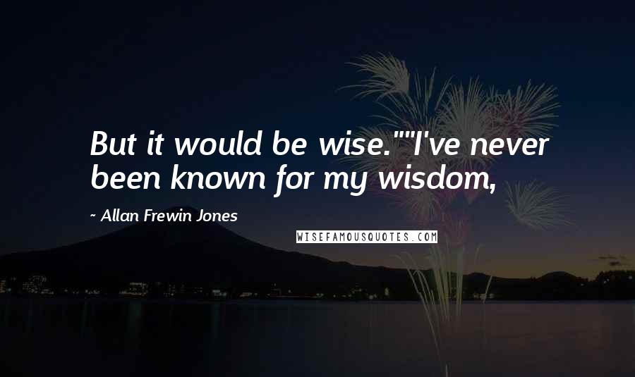 Allan Frewin Jones Quotes: But it would be wise.""I've never been known for my wisdom,
