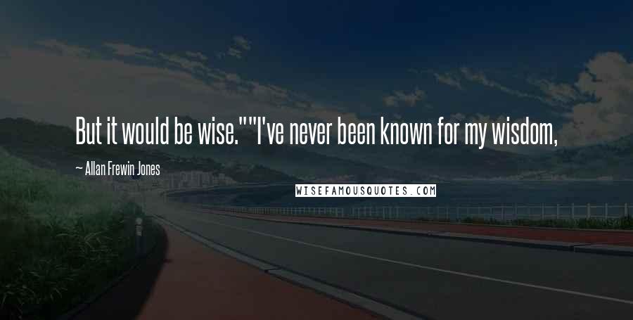 Allan Frewin Jones Quotes: But it would be wise.""I've never been known for my wisdom,