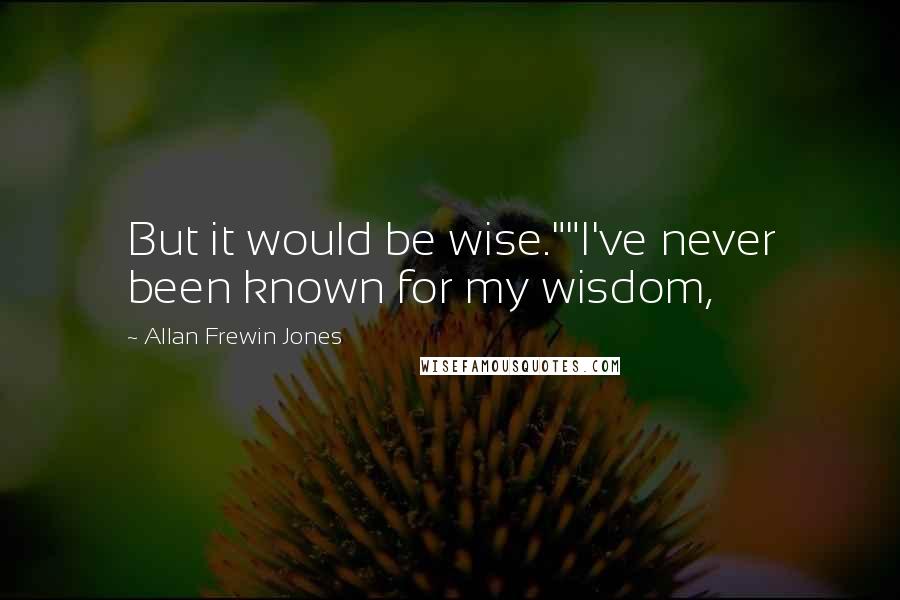 Allan Frewin Jones Quotes: But it would be wise.""I've never been known for my wisdom,