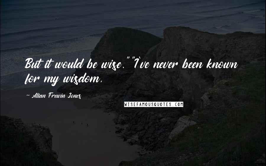 Allan Frewin Jones Quotes: But it would be wise.""I've never been known for my wisdom,