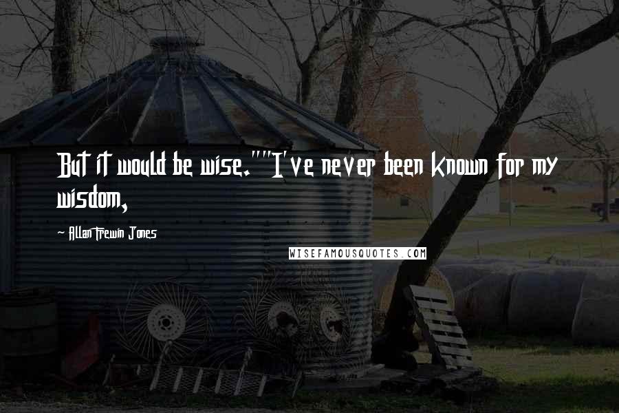 Allan Frewin Jones Quotes: But it would be wise.""I've never been known for my wisdom,