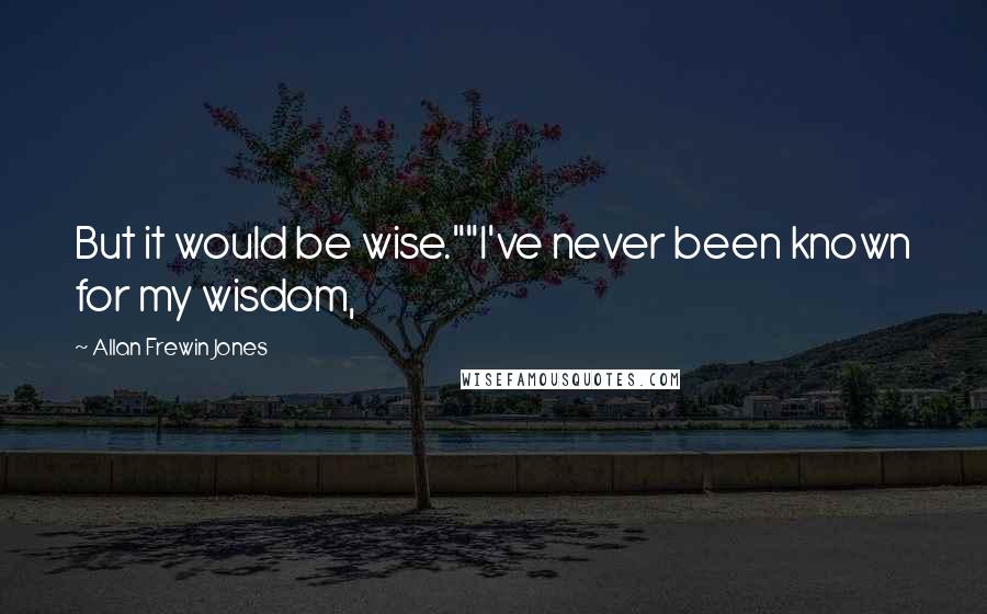 Allan Frewin Jones Quotes: But it would be wise.""I've never been known for my wisdom,