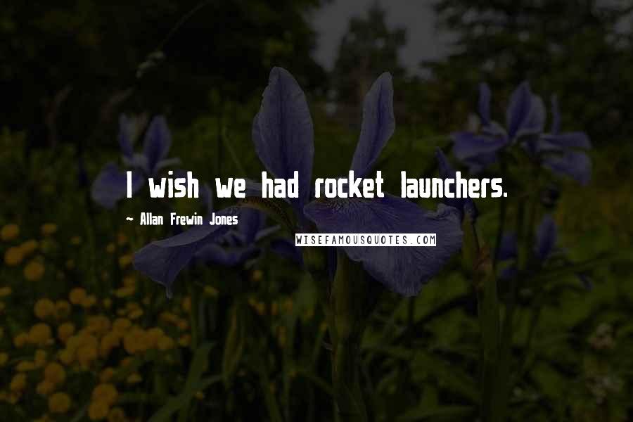 Allan Frewin Jones Quotes: I wish we had rocket launchers.