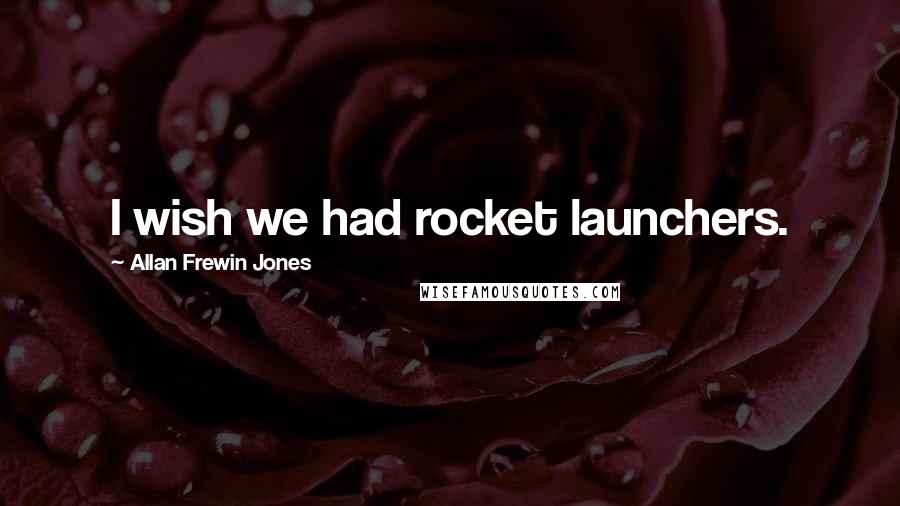 Allan Frewin Jones Quotes: I wish we had rocket launchers.