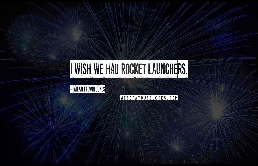 Allan Frewin Jones Quotes: I wish we had rocket launchers.