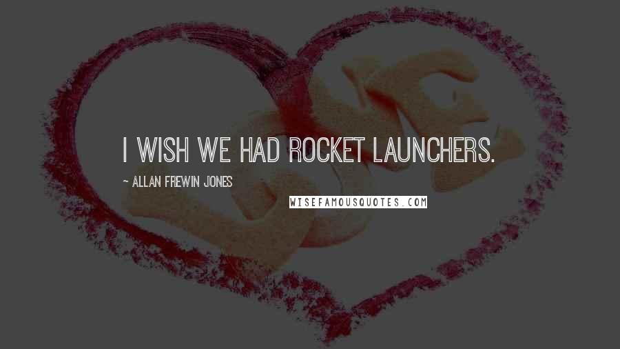 Allan Frewin Jones Quotes: I wish we had rocket launchers.