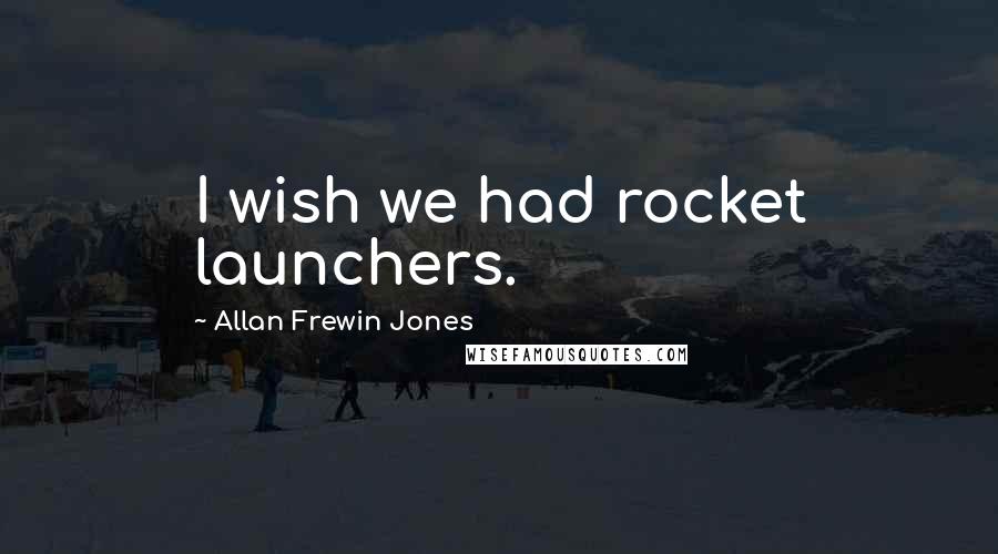 Allan Frewin Jones Quotes: I wish we had rocket launchers.