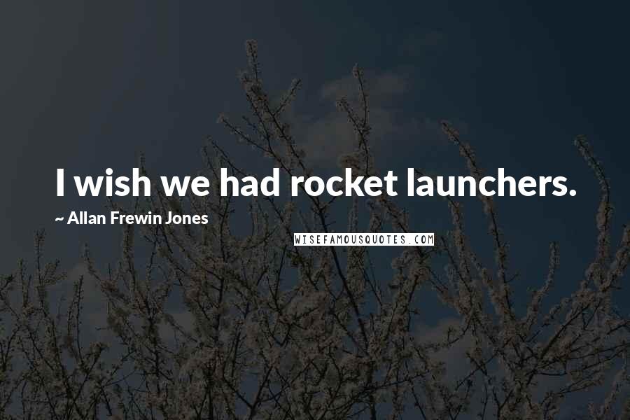 Allan Frewin Jones Quotes: I wish we had rocket launchers.