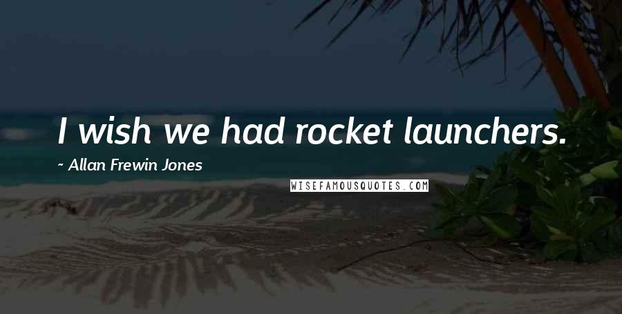 Allan Frewin Jones Quotes: I wish we had rocket launchers.