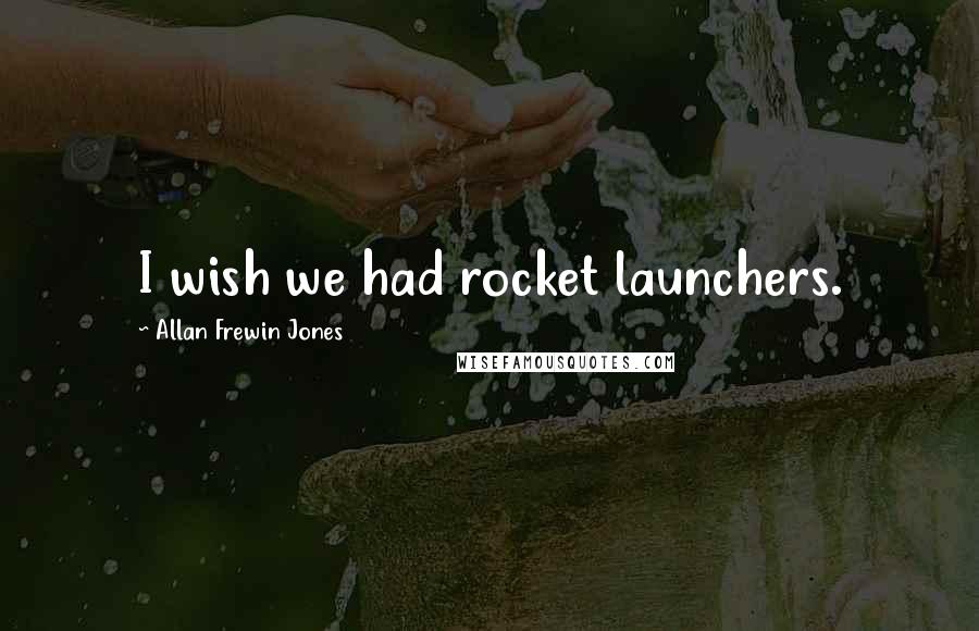 Allan Frewin Jones Quotes: I wish we had rocket launchers.