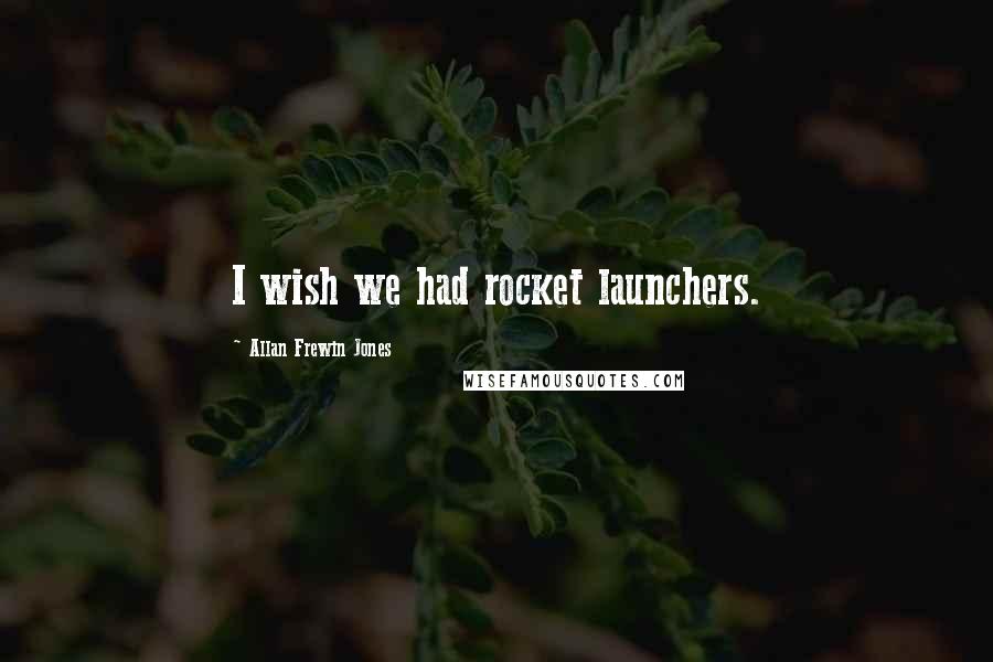 Allan Frewin Jones Quotes: I wish we had rocket launchers.