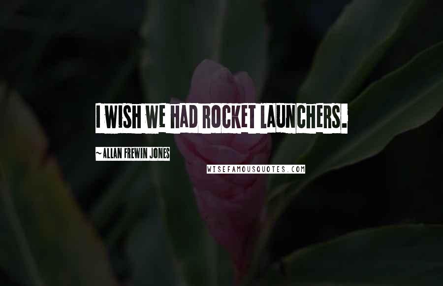 Allan Frewin Jones Quotes: I wish we had rocket launchers.