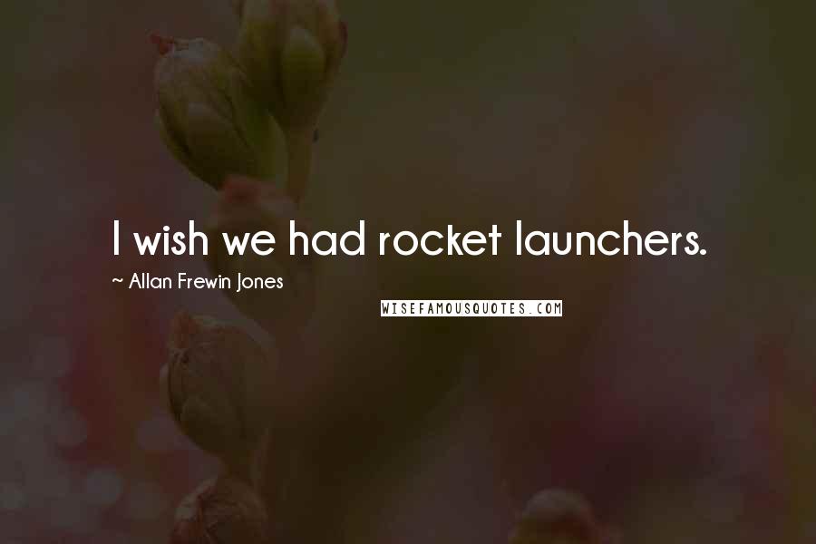 Allan Frewin Jones Quotes: I wish we had rocket launchers.