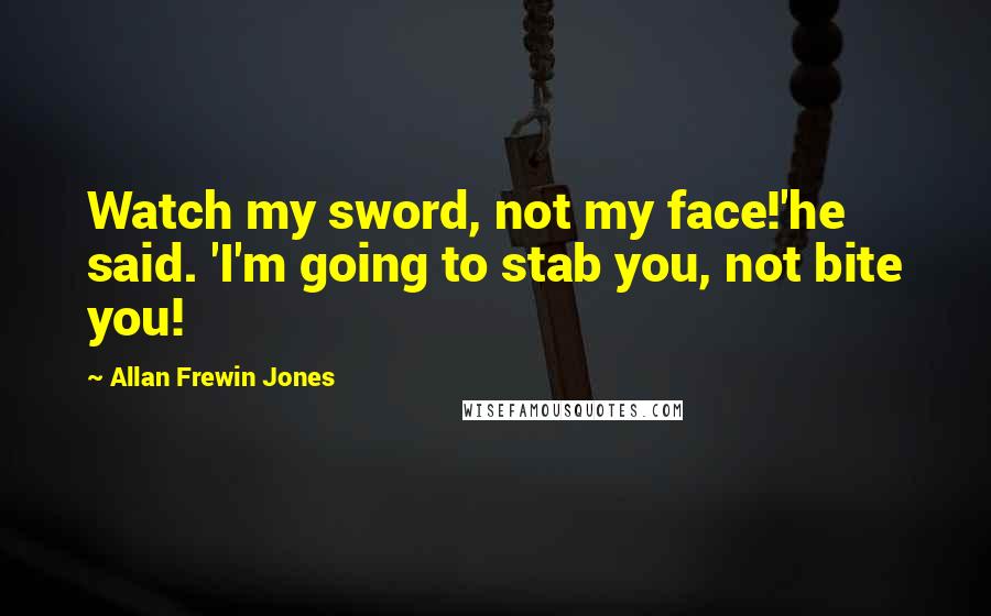 Allan Frewin Jones Quotes: Watch my sword, not my face!'he said. 'I'm going to stab you, not bite you!