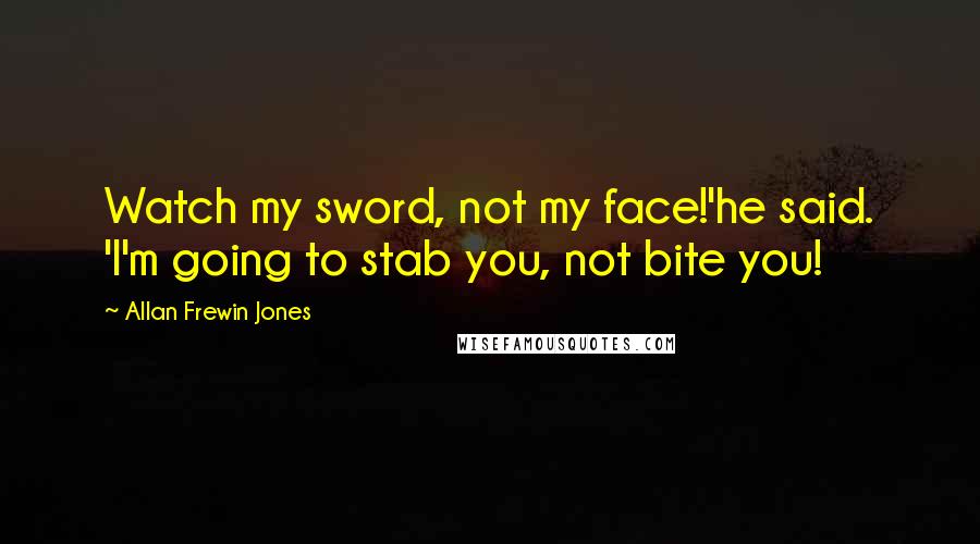 Allan Frewin Jones Quotes: Watch my sword, not my face!'he said. 'I'm going to stab you, not bite you!