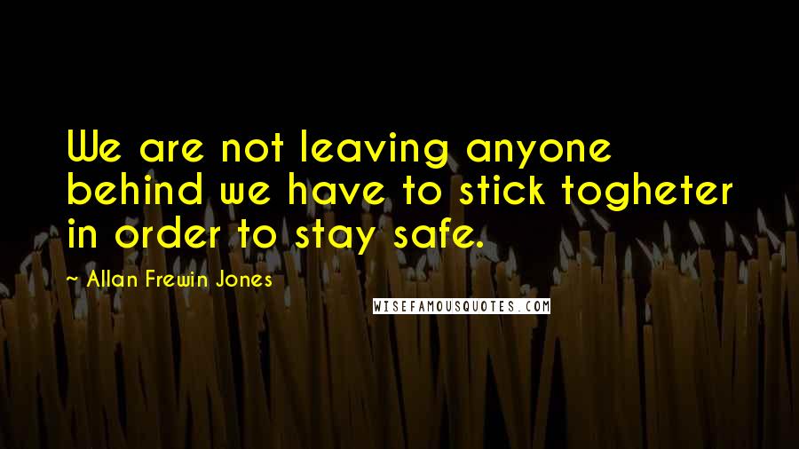 Allan Frewin Jones Quotes: We are not leaving anyone behind we have to stick togheter in order to stay safe.