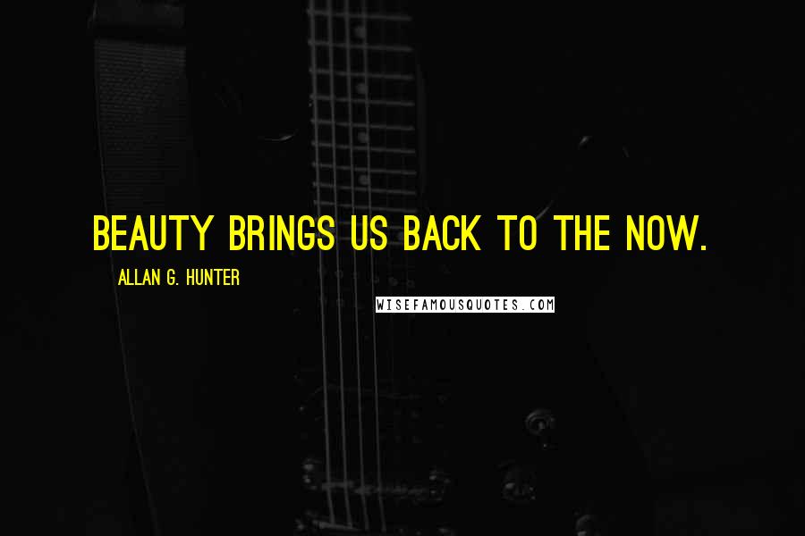 Allan G. Hunter Quotes: Beauty brings us back to the now.