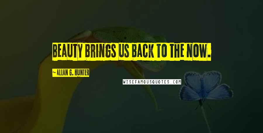 Allan G. Hunter Quotes: Beauty brings us back to the now.