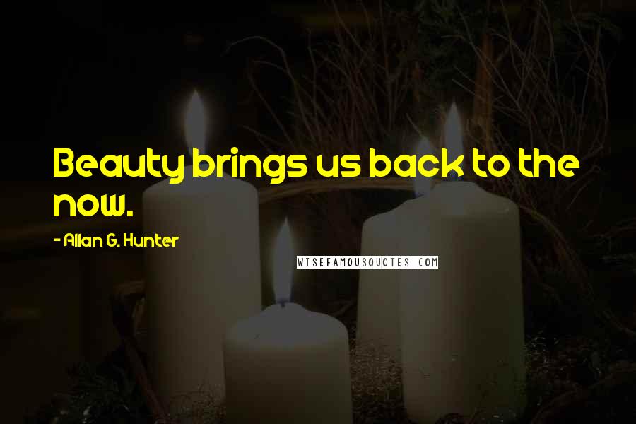 Allan G. Hunter Quotes: Beauty brings us back to the now.