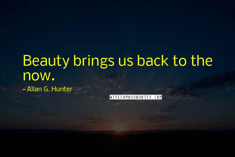 Allan G. Hunter Quotes: Beauty brings us back to the now.