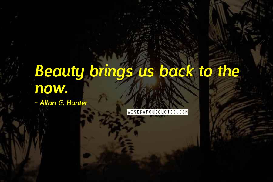 Allan G. Hunter Quotes: Beauty brings us back to the now.