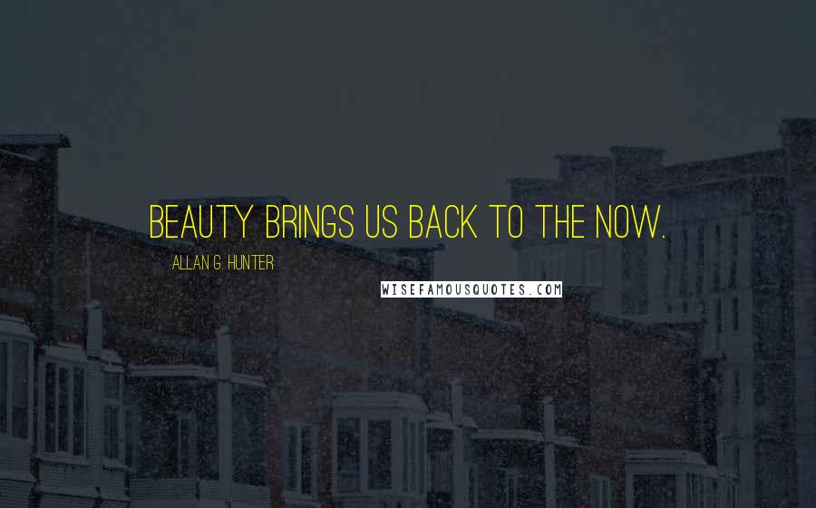 Allan G. Hunter Quotes: Beauty brings us back to the now.