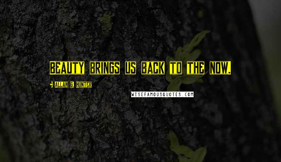 Allan G. Hunter Quotes: Beauty brings us back to the now.