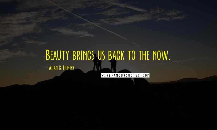 Allan G. Hunter Quotes: Beauty brings us back to the now.