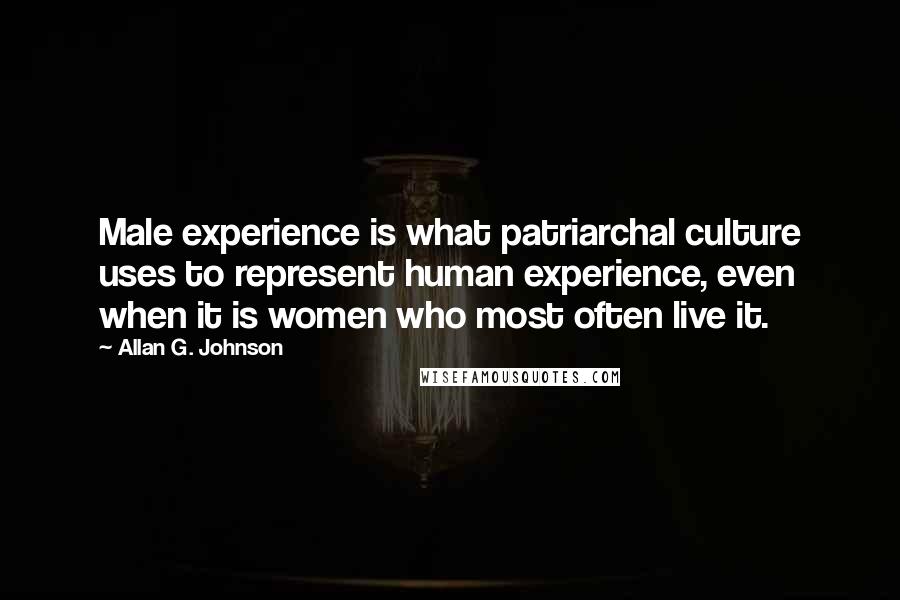 Allan G. Johnson Quotes: Male experience is what patriarchal culture uses to represent human experience, even when it is women who most often live it.