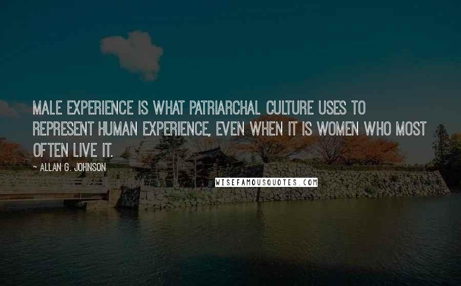 Allan G. Johnson Quotes: Male experience is what patriarchal culture uses to represent human experience, even when it is women who most often live it.