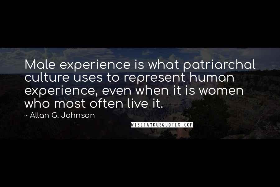 Allan G. Johnson Quotes: Male experience is what patriarchal culture uses to represent human experience, even when it is women who most often live it.