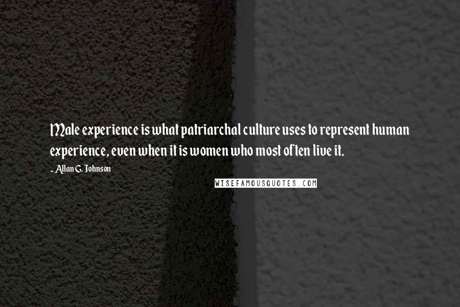 Allan G. Johnson Quotes: Male experience is what patriarchal culture uses to represent human experience, even when it is women who most often live it.