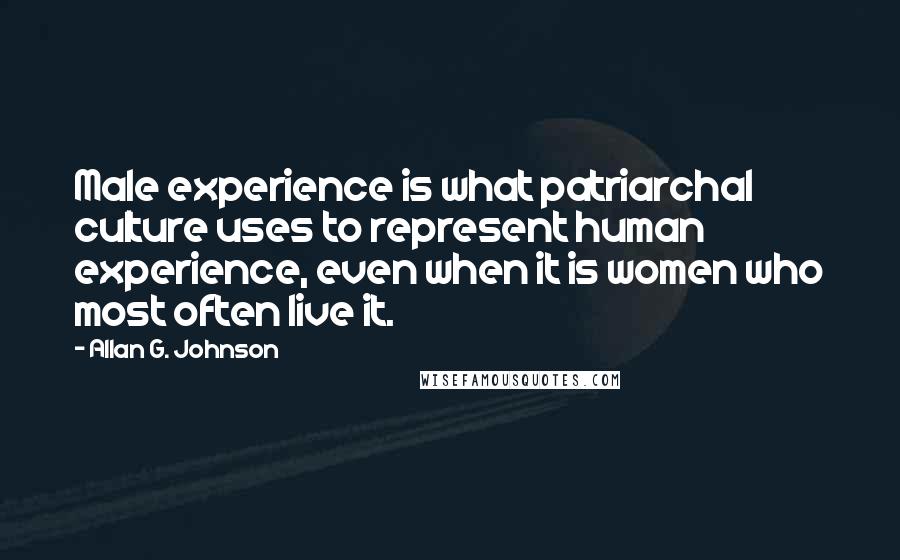 Allan G. Johnson Quotes: Male experience is what patriarchal culture uses to represent human experience, even when it is women who most often live it.