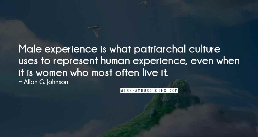 Allan G. Johnson Quotes: Male experience is what patriarchal culture uses to represent human experience, even when it is women who most often live it.