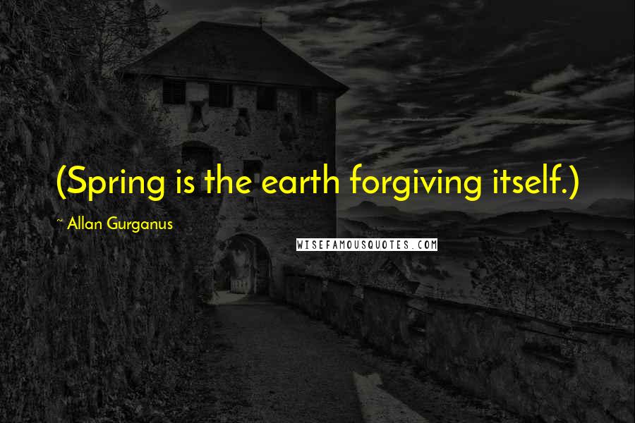 Allan Gurganus Quotes: (Spring is the earth forgiving itself.)