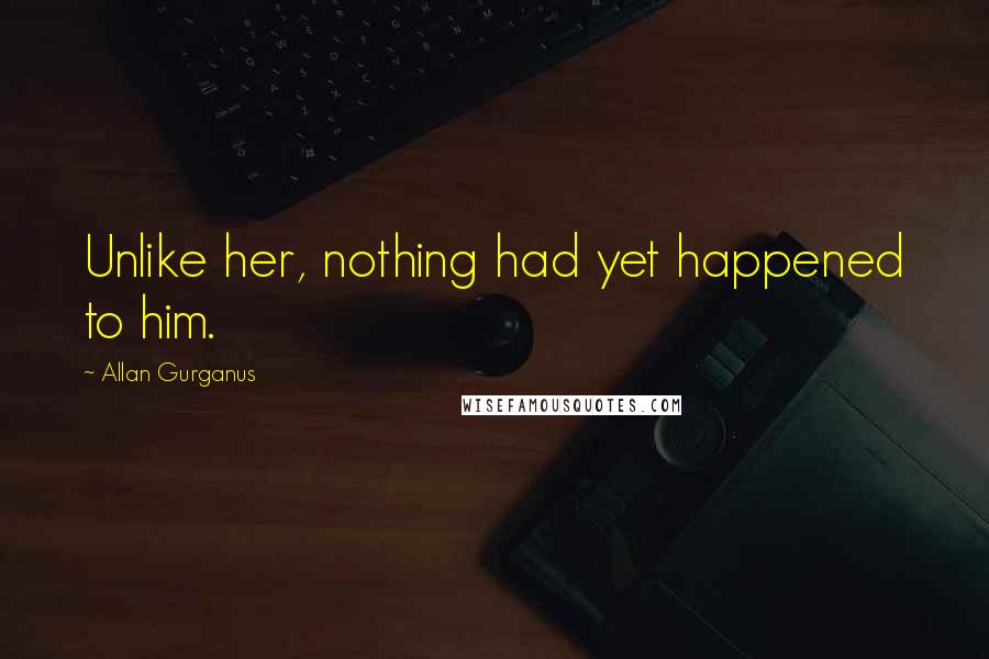 Allan Gurganus Quotes: Unlike her, nothing had yet happened to him.
