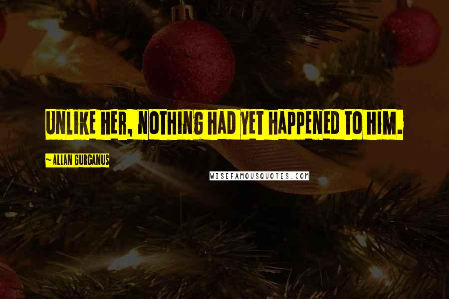 Allan Gurganus Quotes: Unlike her, nothing had yet happened to him.