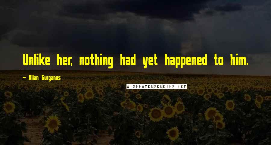 Allan Gurganus Quotes: Unlike her, nothing had yet happened to him.