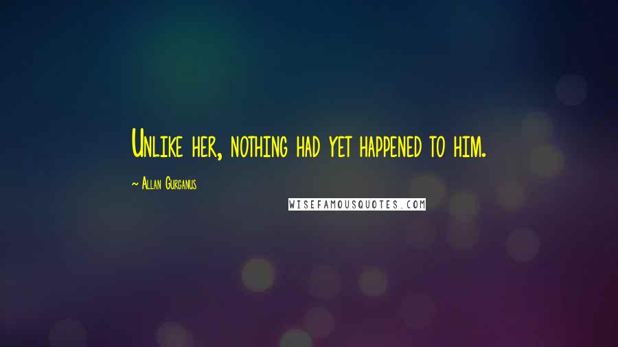 Allan Gurganus Quotes: Unlike her, nothing had yet happened to him.