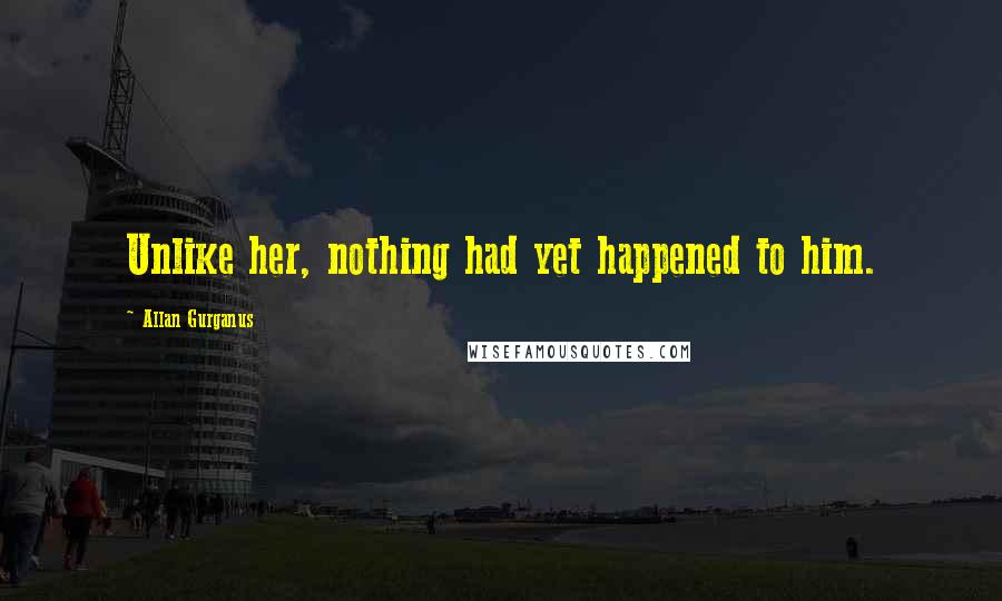 Allan Gurganus Quotes: Unlike her, nothing had yet happened to him.