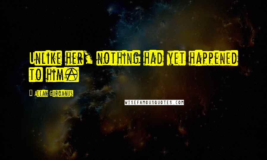 Allan Gurganus Quotes: Unlike her, nothing had yet happened to him.