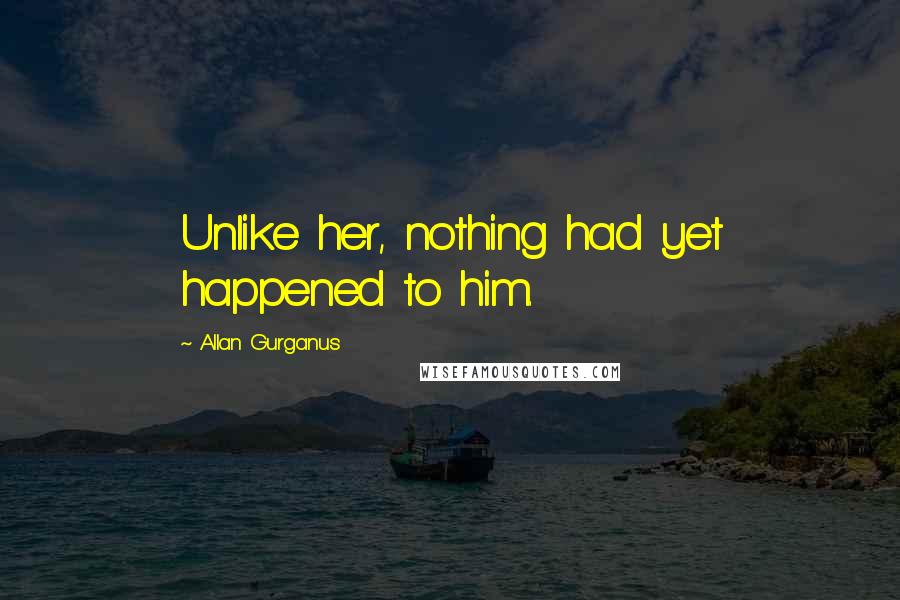 Allan Gurganus Quotes: Unlike her, nothing had yet happened to him.