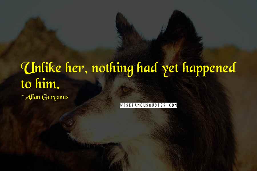 Allan Gurganus Quotes: Unlike her, nothing had yet happened to him.